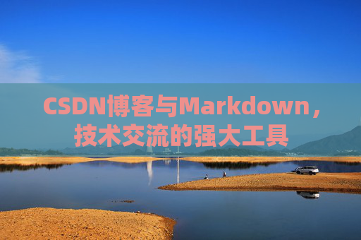 CSDN博客与Markdown，技术交流的强大工具
